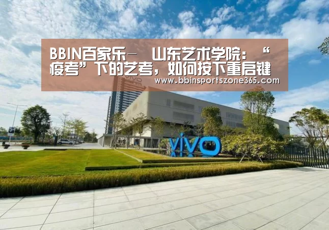 BBIN百家乐-山东艺术学院:“疫考”下的艺考,如何按下重启键(图1) BBIN地址