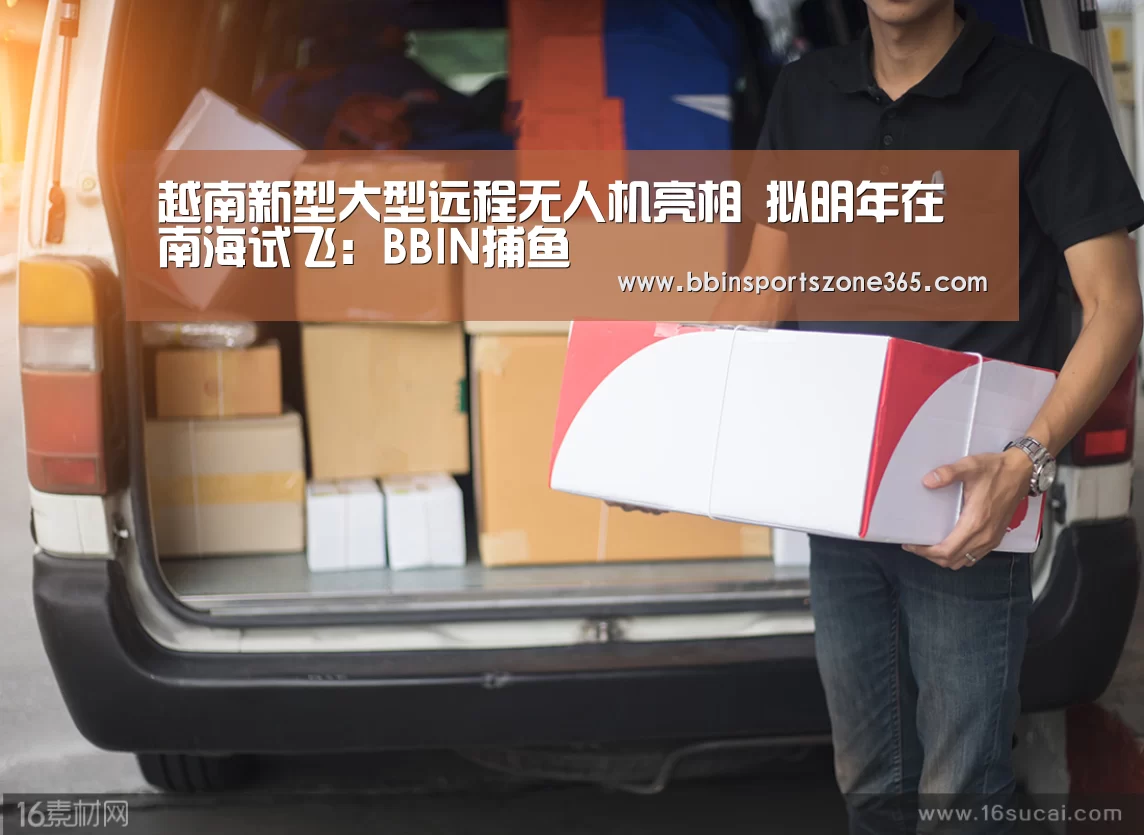 越南新型大型远程无人机亮相 拟明年在南海试飞:BBIN捕鱼(图1) BBIN百家乐