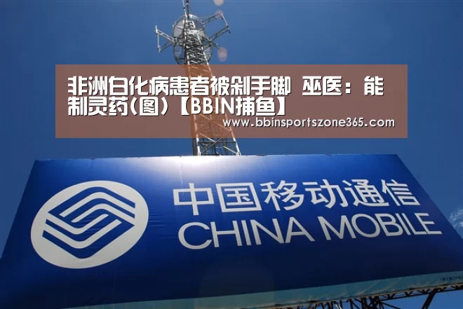 非洲白化病患者被剁手脚 巫医:能制灵药(图)【BBIN捕鱼】(图3) BBIN百家乐