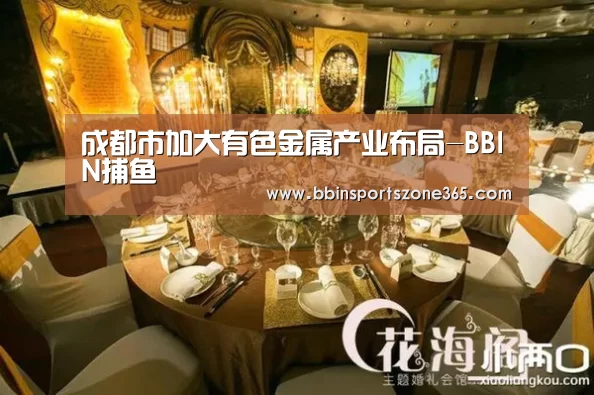 成都市加大有色金属产业布局-BBIN捕鱼(图1) BBIN百家乐